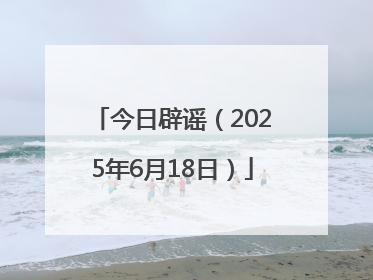 今日辟谣（2025年6月18日）