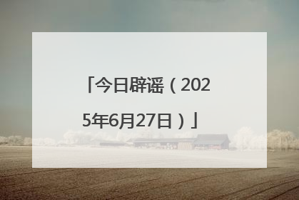 今日辟谣（2025年6月27日）