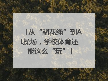 从“翻花绳”到AI操场，学校体育还能这么“玩”
