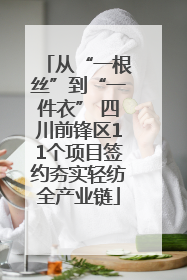 从“一根丝”到“一件衣” 四川前锋区11个项目签约夯实轻纺全产业链