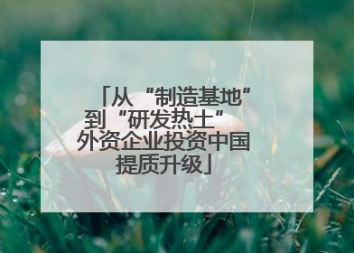 从“制造基地”到“研发热土” 外资企业投资中国提质升级