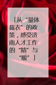 从“量体裁衣”的政策，感受济南人才工作的“精”与“暖”