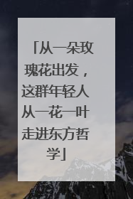 从一朵玫瑰花出发，这群年轻人从一花一叶走进东方哲学