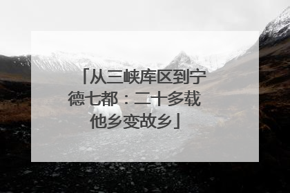 从三峡库区到宁德七都：二十多载他乡变故乡