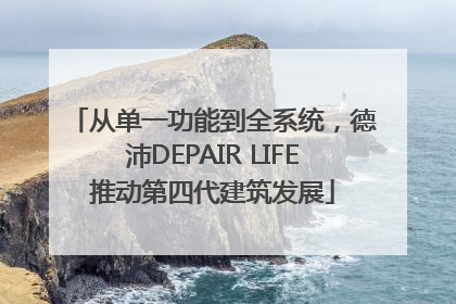 从单一功能到全系统，德沛DEPAIR LIFE推动第四代建筑发展