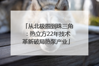 从北极圈到珠三角：热立方22年技术革新破局热泵产业