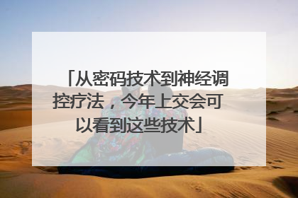 从密码技术到神经调控疗法，今年上交会可以看到这些技术