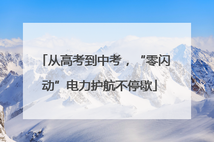 从高考到中考，“零闪动”电力护航不停歇