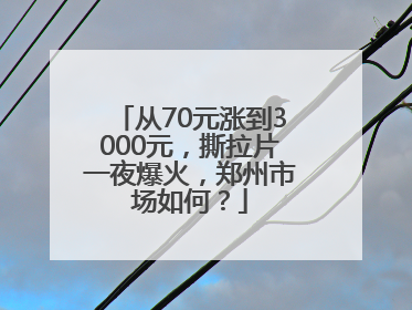 从70元涨到3000元，撕拉片一夜爆火，郑州市场如何？