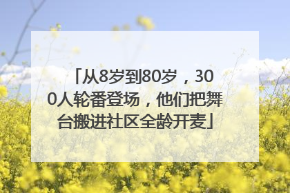 从8岁到80岁，300人轮番登场，他们把舞台搬进社区全龄开麦