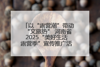 以“露营潮”带动“文旅热” 河南省2025“美好生活露营季”宣传推广活动在平舆县启动