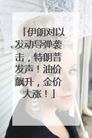 伊朗对以发动导弹袭击，特朗普发声！油价飙升，金价大涨！