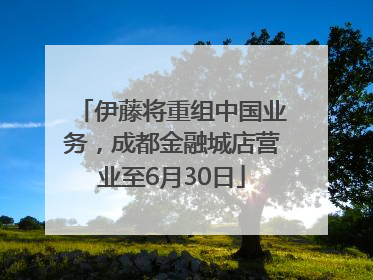 伊藤将重组中国业务，成都金融城店营业至6月30日