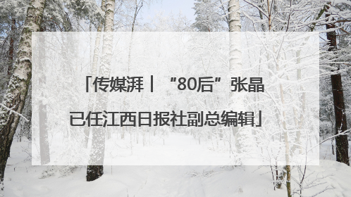 传媒湃︱“80后”张晶已任江西日报社副总编辑