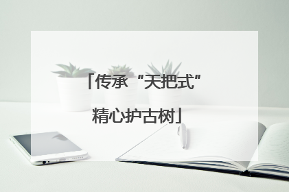 传承“天把式” 精心护古树
