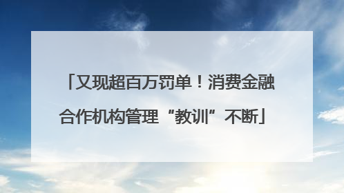 又现超百万罚单！消费金融合作机构管理“教训”不断