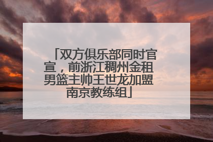 双方俱乐部同时官宣，前浙江稠州金租男篮主帅王世龙加盟南京教练组