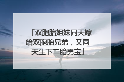 双胞胎姐妹同天嫁给双胞胎兄弟，又同天生下二胎男宝