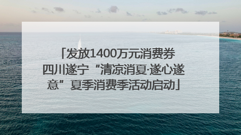 发放1400万元消费券 四川遂宁“清凉消夏·遂心遂意”夏季消费季活动启动