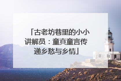 古老坊巷里的小小讲解员：童真童言传递乡愁与乡情