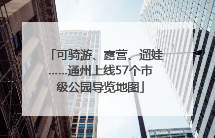 可骑游、露营、遛娃……通州上线57个市级公园导览地图