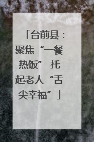 台前县：聚焦“一餐热饭” 托起老人“舌尖幸福”