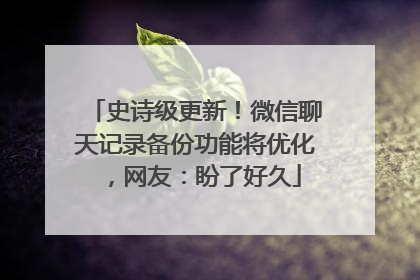 史诗级更新！微信聊天记录备份功能将优化，网友：盼了好久