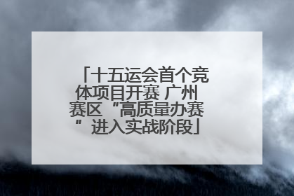 十五运会首个竞体项目开赛 广州赛区“高质量办赛”进入实战阶段