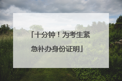 十分钟！为考生紧急补办身份证明
