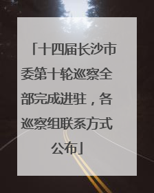 十四届长沙市委第十轮巡察全部完成进驻，各巡察组联系方式公布