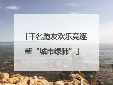 千名跑友欢乐竞逐新“城市绿肺”