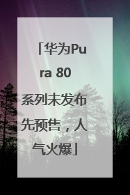 华为Pura 80系列未发布先预售，人气火爆
