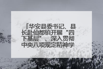华安县委书记、县长赴仙都镇开展“四下基层”、深入贯彻中央八项规定精神学习教育工作调研