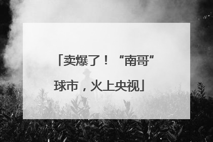 卖爆了！“南哥”球市，火上央视
