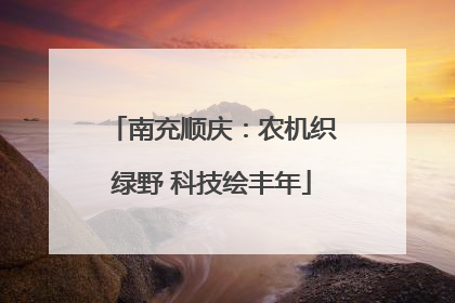 南充顺庆：农机织绿野 科技绘丰年