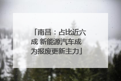 南昌：占比近六成 新能源汽车成为报废更新主力