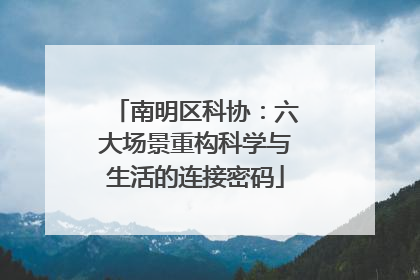 南明区科协：六大场景重构科学与生活的连接密码