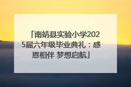 南靖县实验小学2025届六年级毕业典礼：感恩相伴 梦想启航