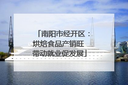 南阳市经开区：烘焙食品产销旺 带动就业促发展