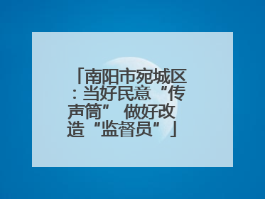 南阳市宛城区：当好民意“传声筒” 做好改造“监督员”