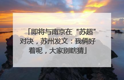即将与南京在“苏超”对决，苏州发文：我俩好着呢，大家别瞎猜