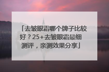 去皱眼霜哪个牌子比较好？25+去皱眼霜最细测评，亲测效果分享