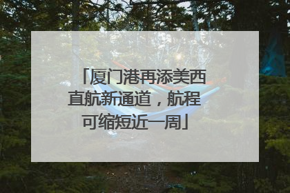 厦门港再添美西直航新通道，航程可缩短近一周