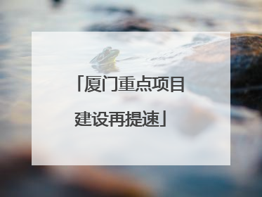 厦门重点项目建设再提速