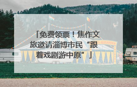 免费领票！焦作文旅邀请淄博市民“跟着戏剧游中原”