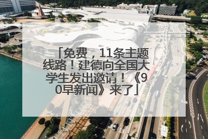 免费，11条主题线路！建德向全国大学生发出邀请！《90早新闻》来了