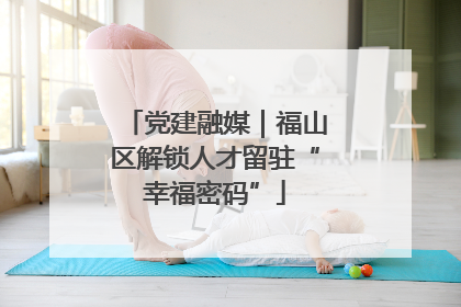 党建融媒｜福山区解锁人才留驻“幸福密码”