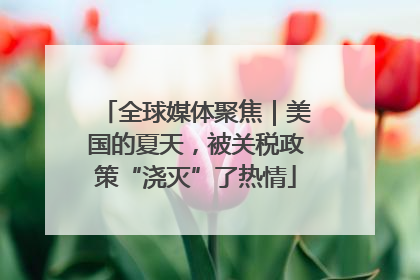 全球媒体聚焦｜美国的夏天，被关税政策“浇灭”了热情
