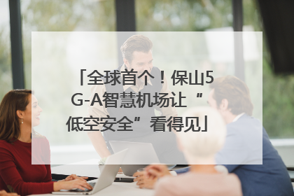 全球首个！保山5G-A智慧机场让“低空安全”看得见