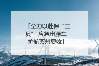 全力以赴保“三夏” 应急电源车护航襄州夏收